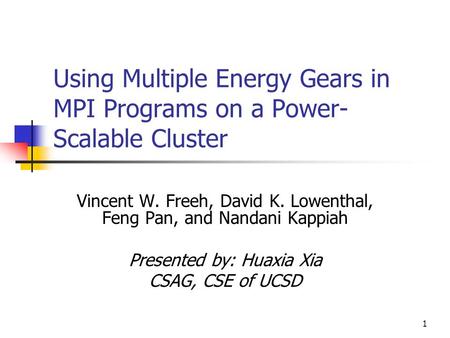 1 Using Multiple Energy Gears in MPI Programs on a Power- Scalable Cluster Vincent W. Freeh, David K. Lowenthal, Feng Pan, and Nandani Kappiah Presented.