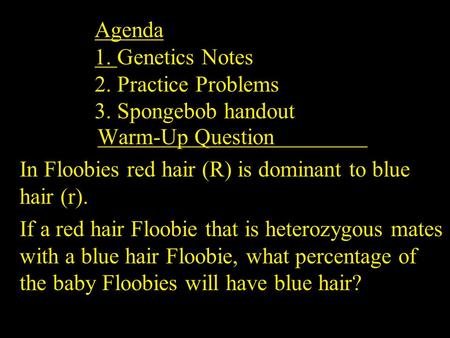 Agenda 1. Genetics Notes 2. Practice Problems 3. Spongebob handout Warm-Up Question In Floobies red hair (R) is dominant to blue hair (r). If a red hair.