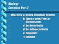 Biology Genetics Part 2 b Objectives: a) Review Mendelian Genetics b b) Types of cells/Types of Chromosomes b c) Sex linked traits b d) Sex Influenced.
