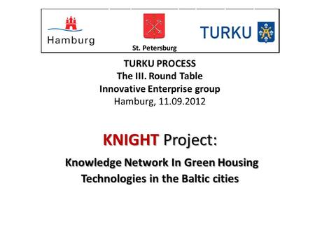 KNIGHT Project: Knowledge Network In Green Housing Technologies in the Baltic cities TURKU PROCESS The III. Round Table Innovative Enterprise group Hamburg,