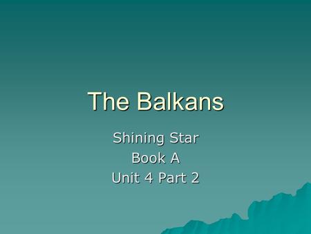 The Balkans Shining Star Book A Unit 4 Part 2. THE BALKANS  Balkans is an old Turkish word that means “mountains”