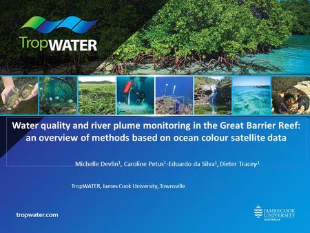 Water quality and river plume monitoring in the Great Barrier Reef: an overview of methods based on ocean colour satellite data Michelle Devlin 1, Caroline.
