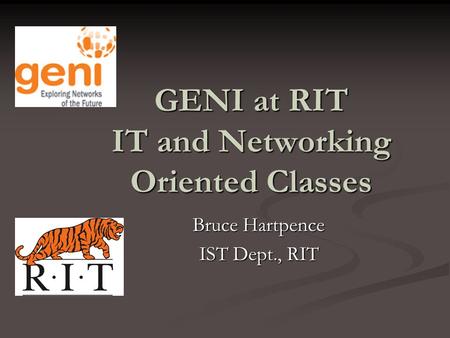 GENI at RIT IT and Networking Oriented Classes Bruce Hartpence IST Dept., RIT.