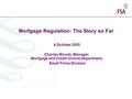 Mortgage Regulation: The Story so Far 4 October 2005 Charles Woods, Manager, Mortgage and Credit Unions Department, Small Firms Division.