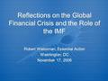 Reflections on the Global Financial Crisis and the Role of the IMF Robert Weissman, Essential Action Washington, DC November 17, 2008 Robert Weissman,