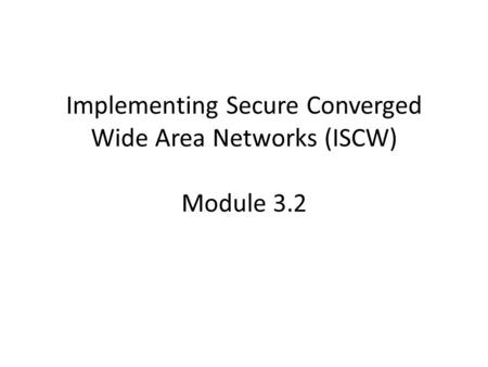 Implementing Secure Converged Wide Area Networks (ISCW) Module 3.2.