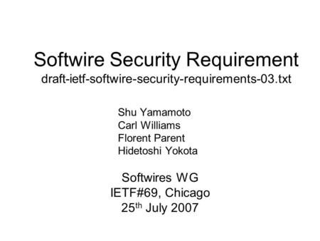 Softwire Security Requirement draft-ietf-softwire-security-requirements-03.txt Softwires WG IETF#69, Chicago 25 th July 2007 Shu Yamamoto Carl Williams.