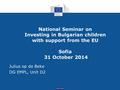 Social Europe National Seminar on Investing in Bulgarian children with support from the EU Sofia 31 October 2014 Julius op de Beke DG EMPL, Unit D2.