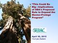 “This Could Be Big—Implications of SBA's Proposed Rule to Expand the Mentor-Protégé Program” April 30, 2015 1 to 2 pm, Eastern.