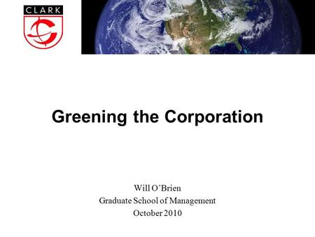 Greening the Corporation Will O’Brien Graduate School of Management October 2010.