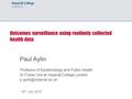 Outcomes surveillance using routinely collected health data Paul Aylin Professor of Epidemiology and Public Health Dr Foster Unit at Imperial College London.