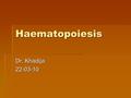 Haematopoiesis Dr. Khadija 22-03-10.  PHASES OF HAEMOPOIESIS  SITES OF HAEMOPOIESIS  BONE MARROW.