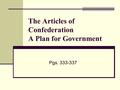 The Articles of Confederation A Plan for Government Pgs. 333-337.