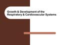 Growth & Development of the Respiratory & Cardiovascular Systems.