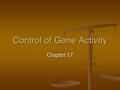 Control of Gene Activity Chapter 17. Controlling gene activity Remember to control the cell one must control protein synthesis. Remember to control the.