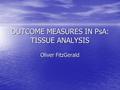 OUTCOME MEASURES IN PsA: TISSUE ANALYSIS Oliver FitzGerald.