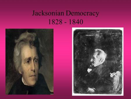 Jacksonian Democracy 1828 - 1840. What is it? Revival of Jefferson’s “common man” –Equality of economic opportunity Attack on privilege Govt. should prevent.