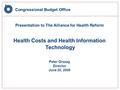 Congressional Budget Office Presentation to The Alliance for Health Reform Health Costs and Health Information Technology Peter Orszag Director June 20,