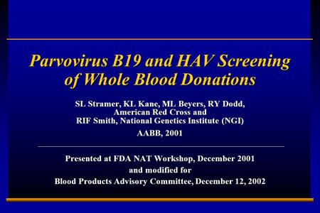 E0202728A 1 Parvovirus B19 and HAV Screening of Whole Blood Donations SL Stramer, KL Kane, ML Beyers, RY Dodd, American Red Cross and RIF Smith, National.