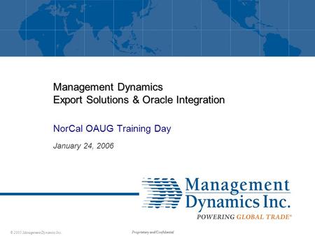 © 2005 Management Dynamics Inc. Proprietary and Confidential Management Dynamics Export Solutions & Oracle Integration NorCal OAUG Training Day January.
