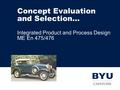 Concept Evaluation and Selection… Integrated Product and Process Design ME En 475/476.