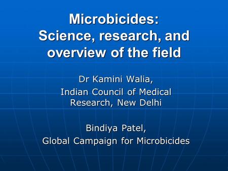 Microbicides: Science, research, and overview of the field Dr Kamini Walia, Indian Council of Medical Research, New Delhi Bindiya Patel, Global Campaign.