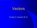 Vectors Timothy G. Standish, Ph. D.. Vectors If a fragment of DNA is ligated into an appropriate vector, it can be inserted into cells which will then.