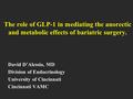 The role of GLP-1 in mediating the anorectic and metabolic effects of bariatric surgery. David D’Alessio, MD Division of Endocrinology University of Cincinnati.