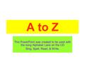 A to Z This PowerPoint was created to be used with the song Alphabet Lane on the CD Sing, Spell, Read, & Write.