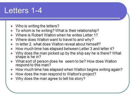 Letters 1-4 Who is writing the letters? To whom is he writing? What is their relationship? Where is Robert Walton when he writes Letter 1? Where does Walton.