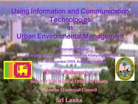 Dr. M. Balasuriya Deputy Chief Medical Officer of Health Colombo Municipal Council Sri Lanka Using Information and Communication Technologies in Urban.