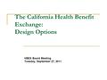 The California Health Benefit Exchange: Design Options HBEX Board Meeting Tuesday, September 27, 2011.