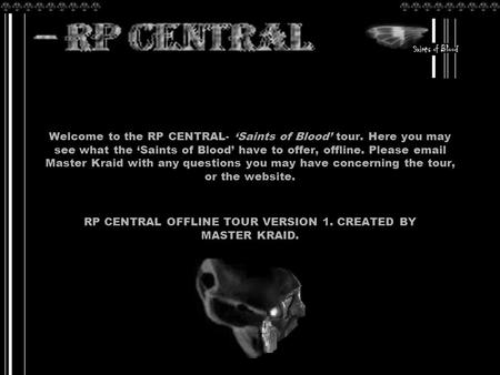 Welcome to the RP CENTRAL- ‘Saints of Blood’ tour. Here you may see what the ‘Saints of Blood’ have to offer, offline. Please email Master Kraid with any.