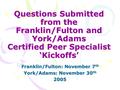 Questions Submitted from the Franklin/Fulton and York/Adams Certified Peer Specialist ‘Kickoffs’ Franklin/Fulton: November 7 th York/Adams: November 30.