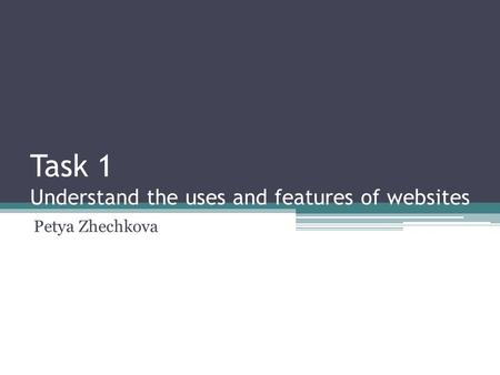 Task 1 Understand the uses and features of websites Petya Zhechkova.