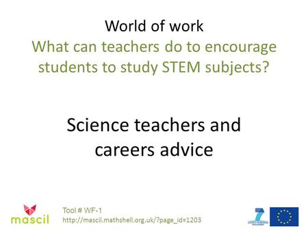 World of work What can teachers do to encourage students to study STEM subjects? Science teachers and careers advice Tool # WF-1