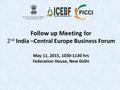 Follow up Meeting for 2 nd India –Central Europe Business Forum May 11, 2015, 1030-1130 hrs Federation House, New Delhi.