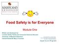 Food Safety is for Everyone Module One Written and developed by: Lorraine Harley, Family and Consumer Sciences Educator University of Maryland Extension.