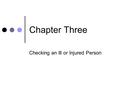 Chapter Three Checking an Ill or Injured Person. Objectives 1. Describe the age groups used for first aid purposes. 2. List three questions you would.