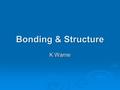 Bonding & Structure K Warne. TYPES OF STRUCTURE NetworkMolecularIonicMetallic Particles Bonding Structure Properties Examples AFTER WORKING THROUGH THIS.
