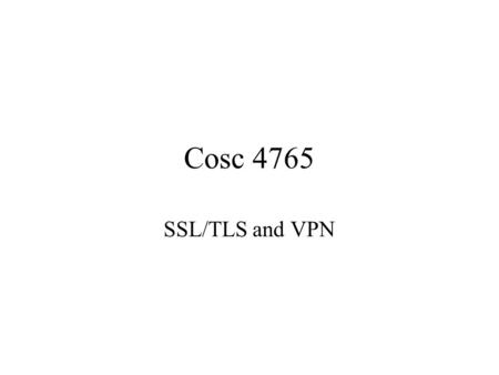 Cosc 4765 SSL/TLS and VPN. SSL and TLS We can apply this generally, but also from a prospective of web services. Multi-layered: –S-http (secure http),