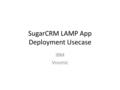 SugarCRM LAMP App Deployment Usecase IBM Vnomic. 2 Objective Using an application which is simple, but also presents the most fundamental deployment challenges,