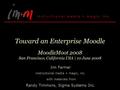 Toward an Enterprise Moodle MoodleMoot 2008 San Francisco, California USA | 10 June 2008 Jim Farmer instructional media + magic, inc. with materials from.