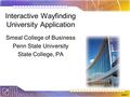 Slide 1 Interactive Wayfinding University Application Smeal College of Business Penn State University State College, PA.