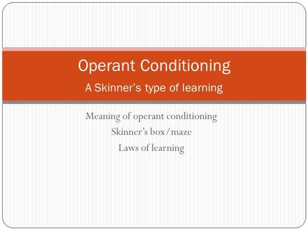 Meaning of operant conditioning Skinner’s box/maze Laws of learning Operant Conditioning A Skinner’s type of learning.