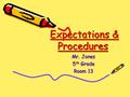 Expectations & Procedures Expectations & Procedures Mr. Jones 5 th Grade Room 13.