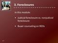 In this module: Judicial foreclosure vs. nonjudicial foreclosure Buyer counseling on REOs 3. Foreclosures 3-1.