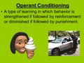 Operant Conditioning A type of learning in which behavior is strengthened if followed by reinforcement or diminished if followed by punishment.