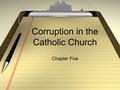 Corruption in the Catholic Church Chapter Five. Corruption in the Catholic Church Time period referred to as Age of Faith. Many thought the only way to.