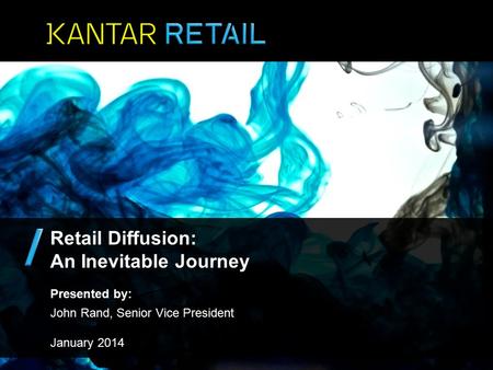 Presented by: John Rand, Senior Vice President January 2014 Retail Diffusion: An Inevitable Journey.